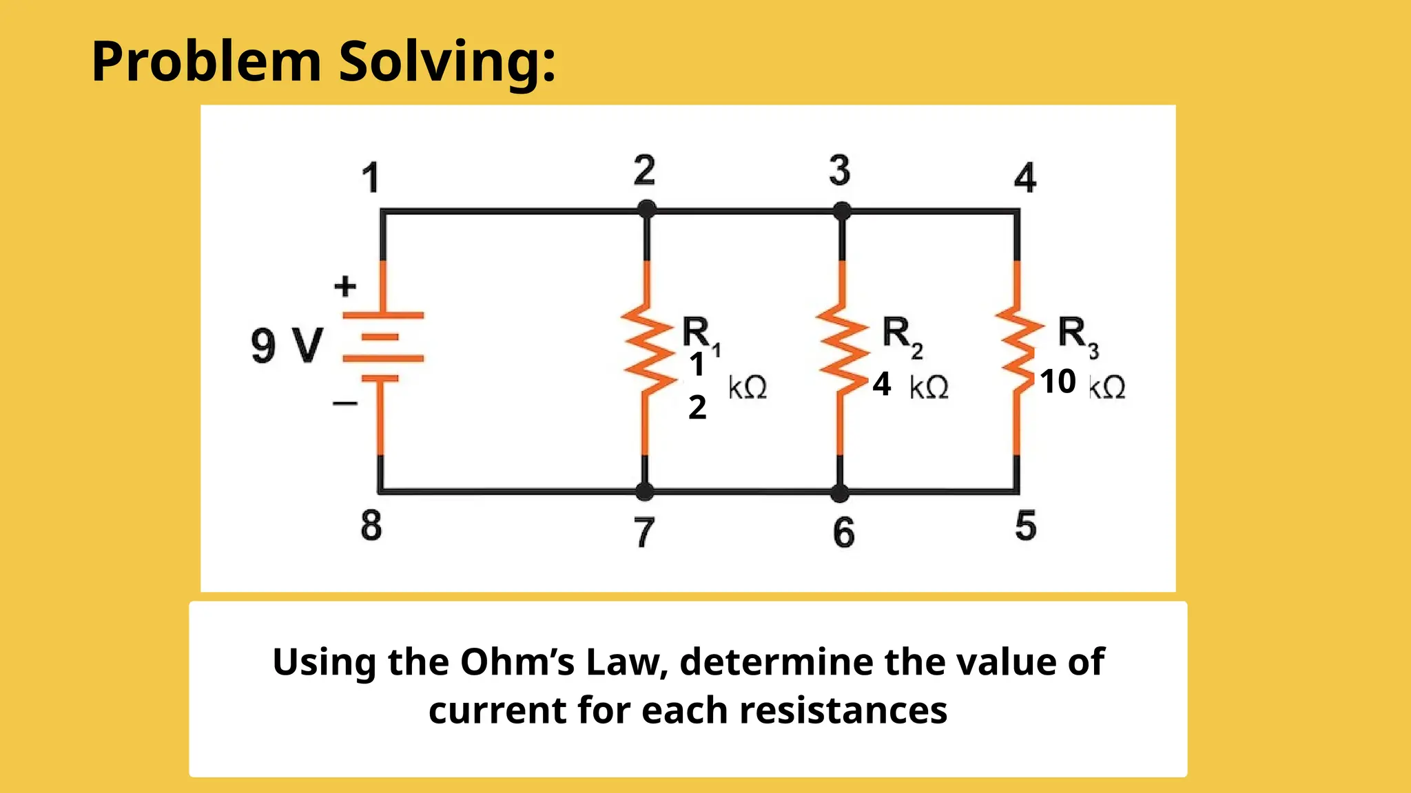Using the Ohm’s Law, determine the value of
current for each resistances
1
2
Problem Solving:
4 10
 