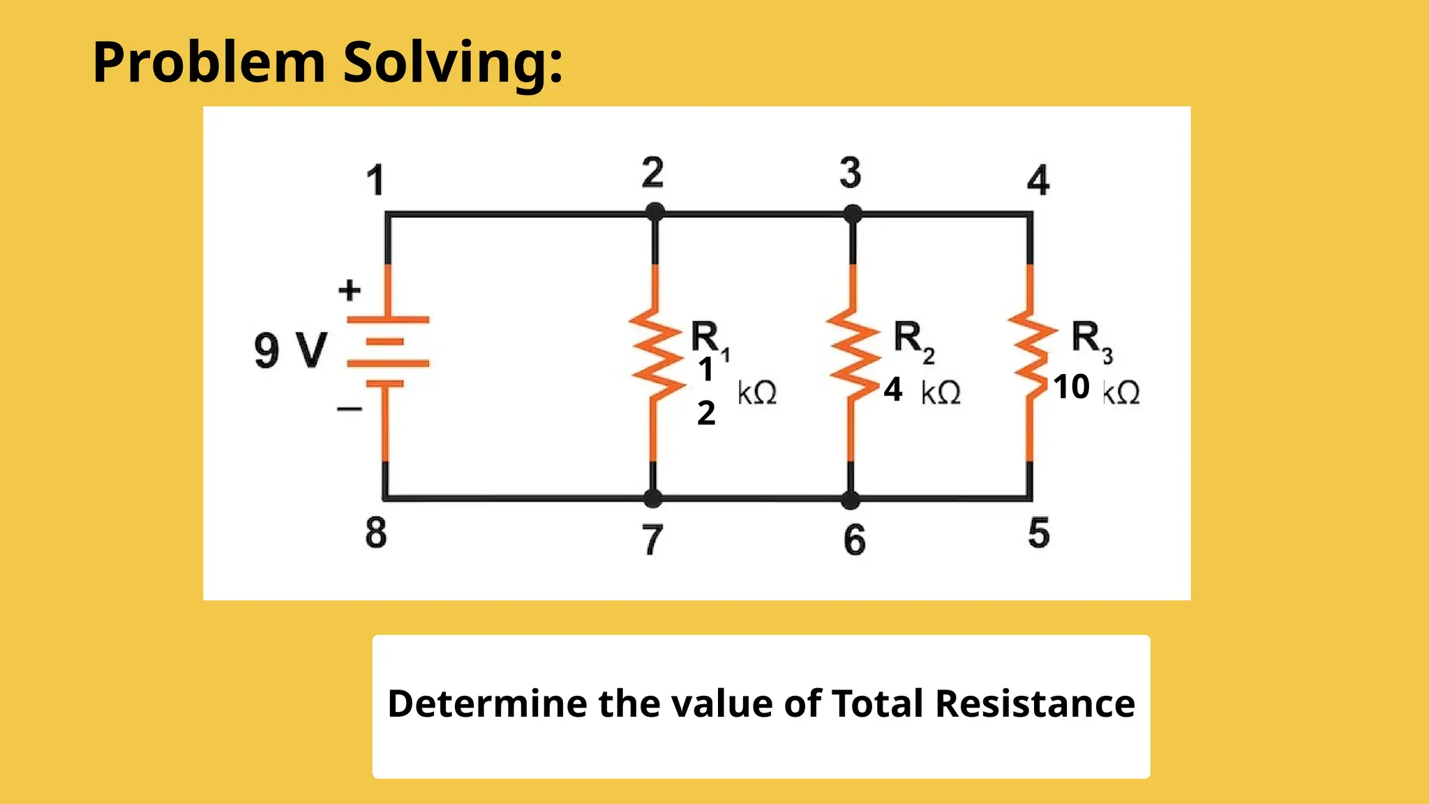 1
2
Problem Solving:
4 10
Determine the value of Total Resistance
 