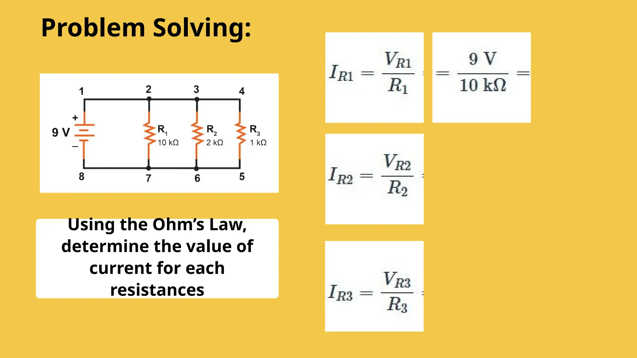Using the Ohm’s Law,
determine the value of
current for each
resistances
Problem Solving:
 