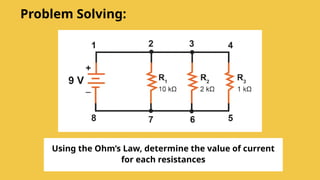 Using the Ohm’s Law, determine the value of current
for each resistances
Problem Solving:
 