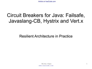 Micha Kops
www.hascode.com
1
Article on hasCode.com
Circuit Breakers for Java: Failsafe,
Javaslang-CB, Hystrix and Vert.x
Resilient Architecture in Practice
 