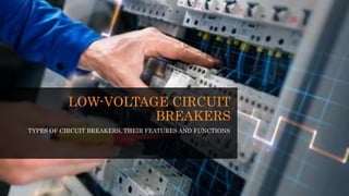 LOW-VOLTAGE CIRCUIT
BREAKERS
TYPES OF CIRCUIT BREAKERS, THEIR FEATURES AND FUNCTIONS
 