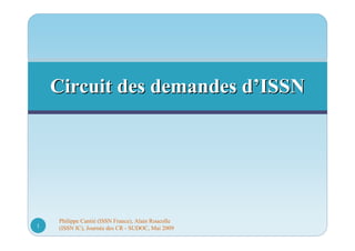 Philippe Cantié (ISSN France), Alain Roucolle
(ISSN IC), Journée des CR - SUDOC, Mai 20091
Circuit des demandes dCircuit des demandes d’’ISSNISSN
 