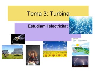 Tema 3: Turbina
Estudiam l’electricitat

 