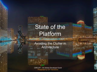 CIRCUIT – An Adobe Developer Event
Presented by ICF Interactive
State of the
Platform
Avoiding the Clutter in
Architecture
 