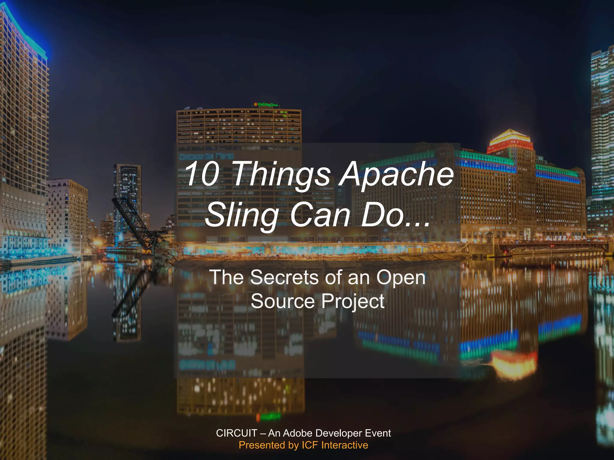 CIRCUIT – An Adobe Developer Event
Presented by ICF Interactive
10 Things Apache
Sling Can Do...
The Secrets of an Open
Source Project
 