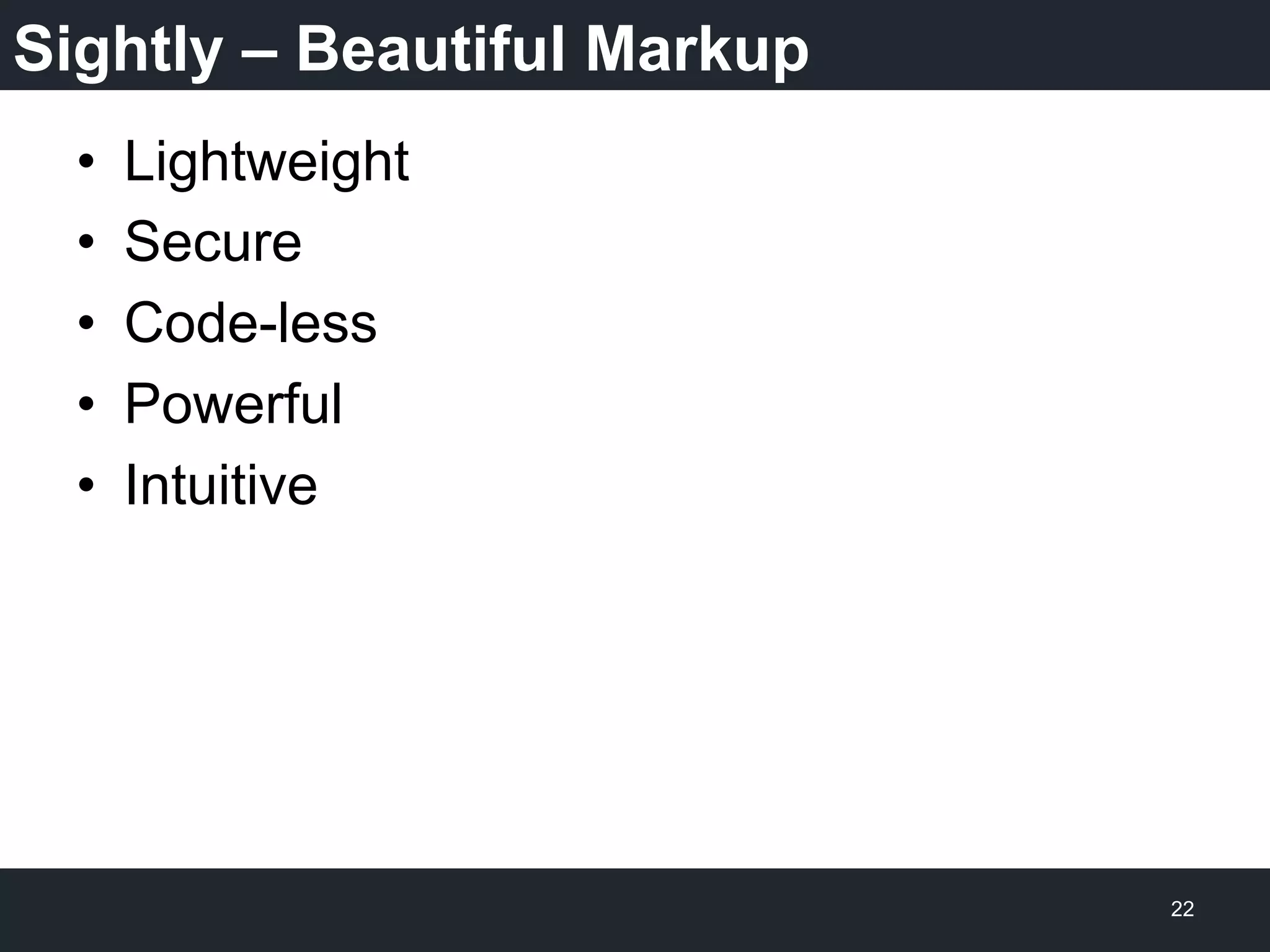 Sightly – Beautiful Markup
•  Lightweight
•  Secure
•  Code-less
•  Powerful
•  Intuitive
22
 