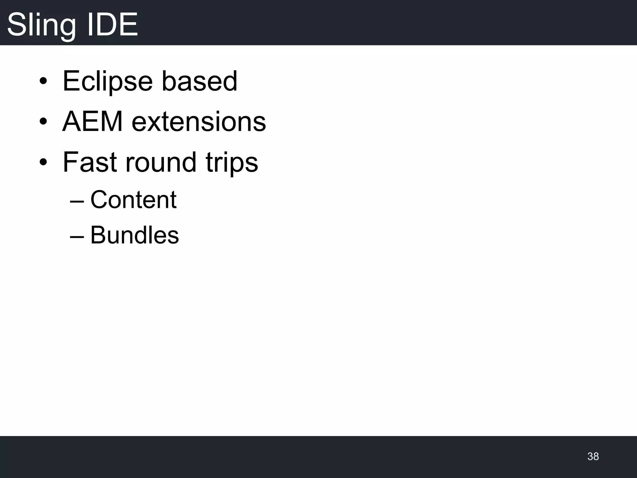 Sling IDE
•  Eclipse based
•  AEM extensions
•  Fast round trips
– Content
– Bundles
38
 