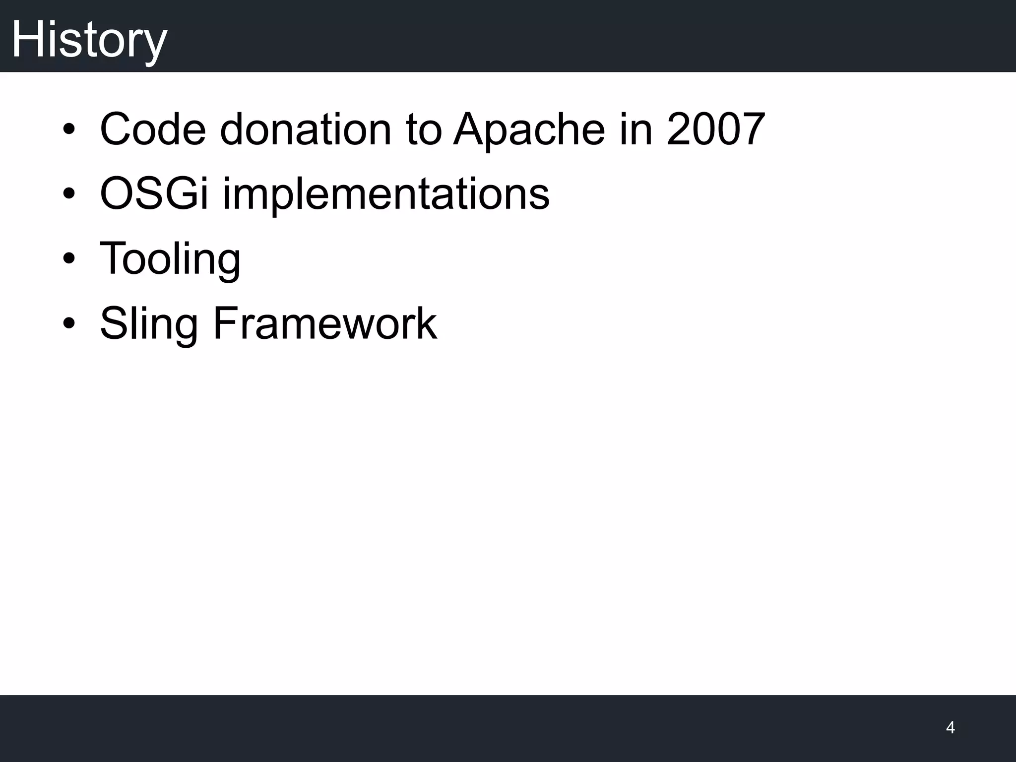 History
•  Code donation to Apache in 2007
•  OSGi implementations
•  Tooling
•  Sling Framework
4
 