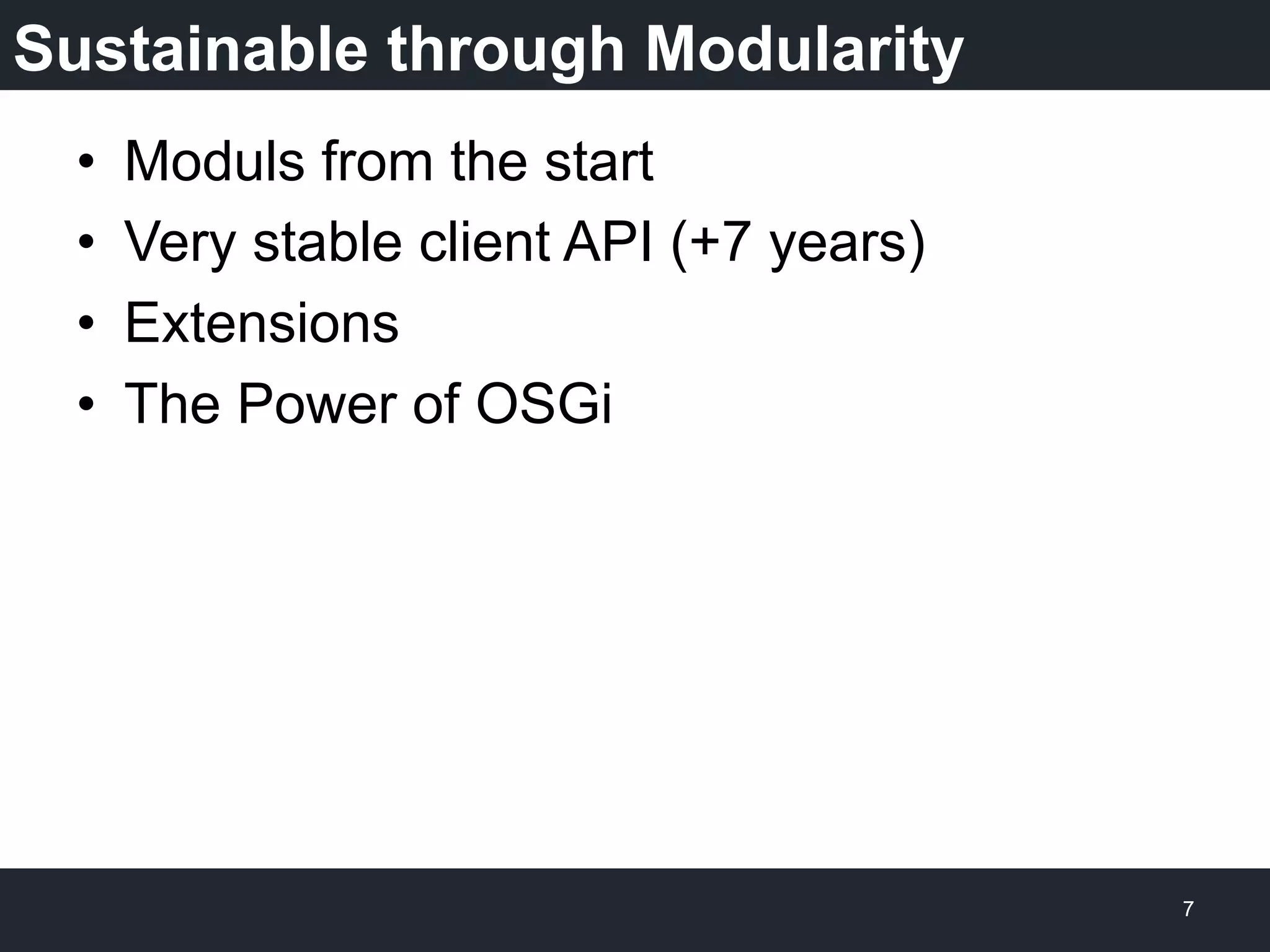 Sustainable through Modularity
•  Moduls from the start
•  Very stable client API (+7 years)
•  Extensions
•  The Power of OSGi
7
 