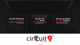 WE ARE THE
IDEAS SHOP!
We are an independent strategic
advertising agency
WE ARE AN AWARD
WINNING AGENCY!
We are a 21st century agency for
The 21st century consumer
WE ARE BOUTIQUE
GIANTS!
We believe in transforming business
through creativity
www.circuit9.in
 