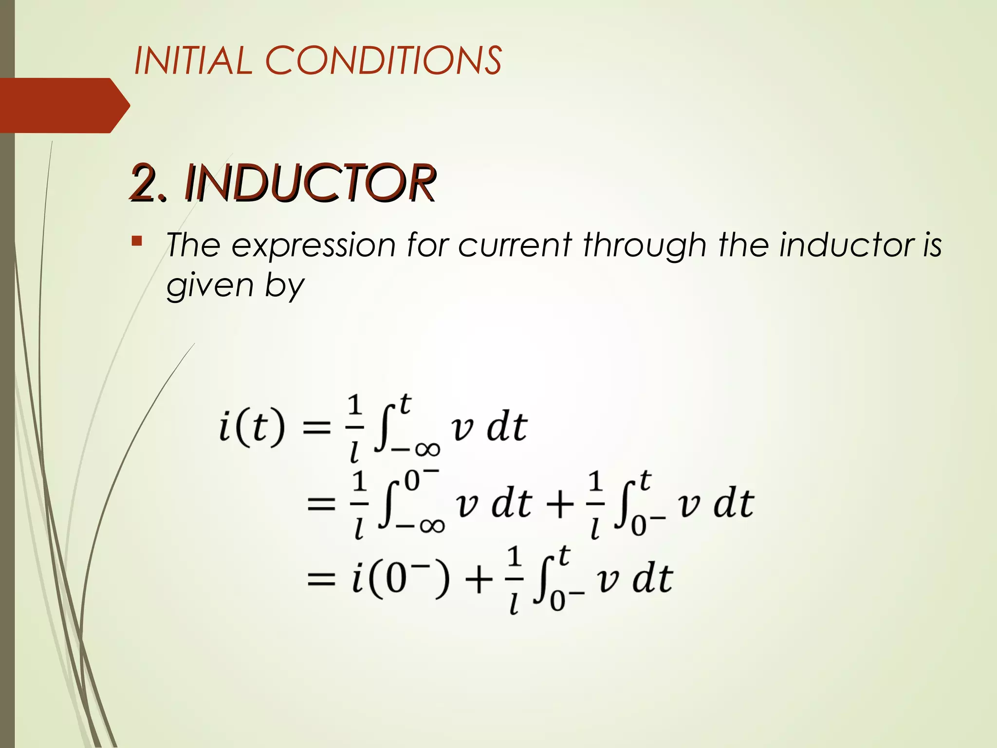 INITIAL CONDITIONS
2. INDUCTOR2. INDUCTOR
 The expression for current through the inductor is
given by
 