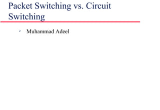 Packet Switching vs. Circuit
Switching

Muhammad Adeel
 