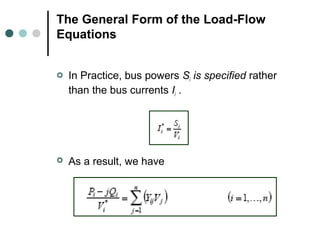 The General Form of the Load-Flow
Equations


   In Practice, bus powers Si is specified rather
    than the bus currents Ii .




   As a result, we have
 