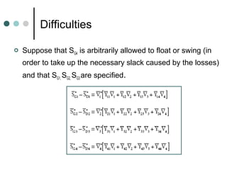 Difficulties

   Suppose that SG4 is arbitrarily allowed to float or swing (in
    order to take up the necessary slack caused by the losses)
    and that SG1, SG2, SG3 are specified.
 