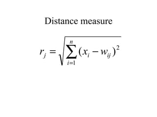 Distance measure

        n
rj =   ∑ (x − w )
       i =1
              i   ij
                       2
 