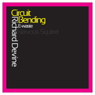 Circuit
   Bending
Richard Devine
           E-waste
          Nervous Squirrel
 