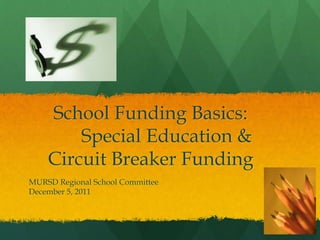 School Funding Basics:
Special Education &
Circuit Breaker Funding
MURSD Regional School Committee
December 5, 2011
 
