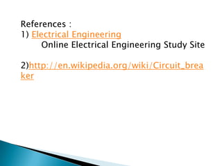 References :
1) Electrical Engineering
Online Electrical Engineering Study Site
2)http://en.wikipedia.org/wiki/Circuit_brea
ker

 