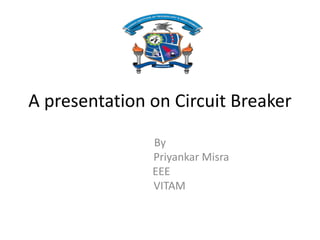 A presentation on Circuit Breaker
By
Priyankar Misra
EEE
VITAM
 