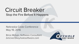 Circuit Breaker
Stop the Fire Before It Happens
Brice McIver, Software Consultant
bmciver@keyholesoftware.com
Nebraska Code Conference
May 19, 2016
 