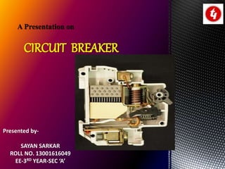 A Presentation on
CIRCUIT BREAKER
Presented by-
SAYAN SARKAR
ROLL NO. 13001616049
EE-3RD YEAR-SEC ‘A’
 