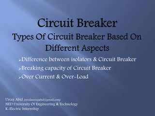 Difference between isolators & Circuit Breaker
Breaking capacity of Circuit Breaker
Over Current & Over-Load
Urooj Abid (syedauroojabid@gmail.com)
NED University Of Engineering & Technology
K-Electric Internship
 
