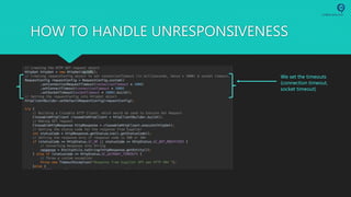 HOW TO HANDLE UNRESPONSIVENESS
We set the timeouts
(connection timeout,
socket timeout)
 