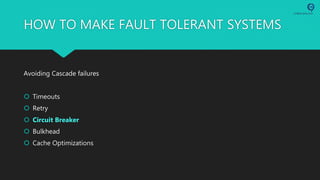 HOW TO MAKE FAULT TOLERANT SYSTEMS
Avoiding Cascade failures
 Timeouts
 Retry
 Circuit Breaker
 Bulkhead
 Cache Optimizations
 