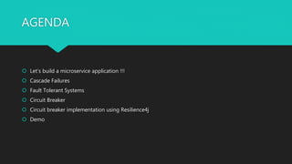 AGENDA
 Let’s build a microservice application !!!
 Cascade Failures
 Fault Tolerant Systems
 Circuit Breaker
 Circuit breaker implementation using Resilience4j
 Demo
 