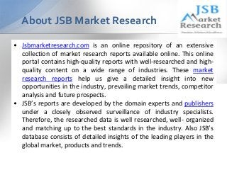 About JSB Market Research
• Jsbmarketresearch.com is an online repository of an extensive
collection of market research re...