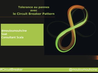 @mouloumouhcine#CircuitBreaker
Tolerance au pannes
avec
le Circuit Breaker Pattern
@mouloumouhcine
Soat
Consultant Scala
 