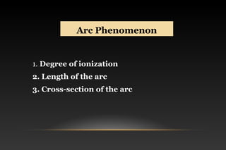 Arc PhenomenonArc Phenomenon
1. Degree of ionization
2. Length of the arc
3. Cross-section of the arc
 