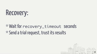 28
Recovery:
* Wait for recovery_timeout seconds
* Send a trial request, trust its results
 