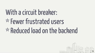 35
With a circuit breaker:
* Fewer frustrated users
* Reduced load on the backend
 