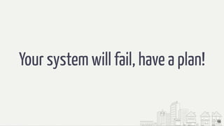 66
Your system will fail, have a plan!
 