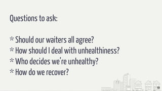 68
Questions to ask:
* Should our waiters all agree?
* How should I deal with unhealthiness?
* Who decides we’re unhealthy?
* How do we recover?
 
