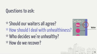 70
Questions to ask:
* Should our waiters all agree?
* How should I deal with unhealthiness?
* Who decides we’re unhealthy?
* How do we recover?
 