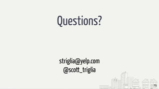 Questions?
75
striglia@yelp.com
@scott_triglia
 