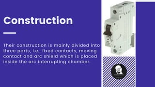 Construction
Their construction is mainly divided into
three parts, i.e., fixed contacts, moving
contact and arc shield which is placed
inside the arc interrupting chamber.
 