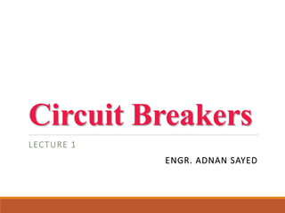 Circuit Breakers
LECTURE 1
ENGR. ADNAN SAYED
 