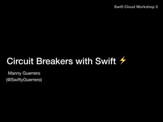 Circuit Breakers with Swift ⚡
Swift Cloud Workshop 3
Manny Guerrero
(@SwiftyGuerrero)
 