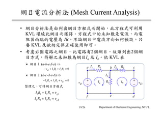(Mesh Current Analysis)
•
KVL
IR
KVL
• 2 2
Ia Ib KVL
Department of Electronic Engineering, NTUT
1 (a-b-e-f-a) ⇒
2 (b-c-d-e-b) ⇒
+
−
+
−
vg1
a b c
def
I1
vg2
I2
I3
R1
R3
R2
Ia Ib
1 1 1 3 3 0gv I R I R− + + =
3 3 2 2 2 0gI R I R v− + + =
1 1 3 3 1gI R I R v+ =
2 2 3 3 2gI R I R v+ =
19/26
 