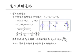 • :
N i = i1 + i2 + ... + iN
• R1 R2
Department of Electronic Engineering, NTUT
1 1 2 2, , , N Ni G v i G v i G v= = =⋯
1 2 Ni G v G v G v= + + +⋯
1 2 N
i
v
G G G
=
+ + +⋯
11 2
1 1 1 1 1N
np N nR R R R R=
= + + + = ∑⋯
1 2
1 2
1 2
||eq
R R
R R R
R R
= =
+
+
−
vi G1 G2 GN
i1 i2
iN
7/26
 