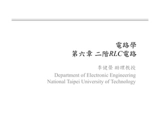 電路學
第六章 二階RLC電路
李健榮 助理教授
Department of Electronic Engineering
National Taipei University of Technology
 