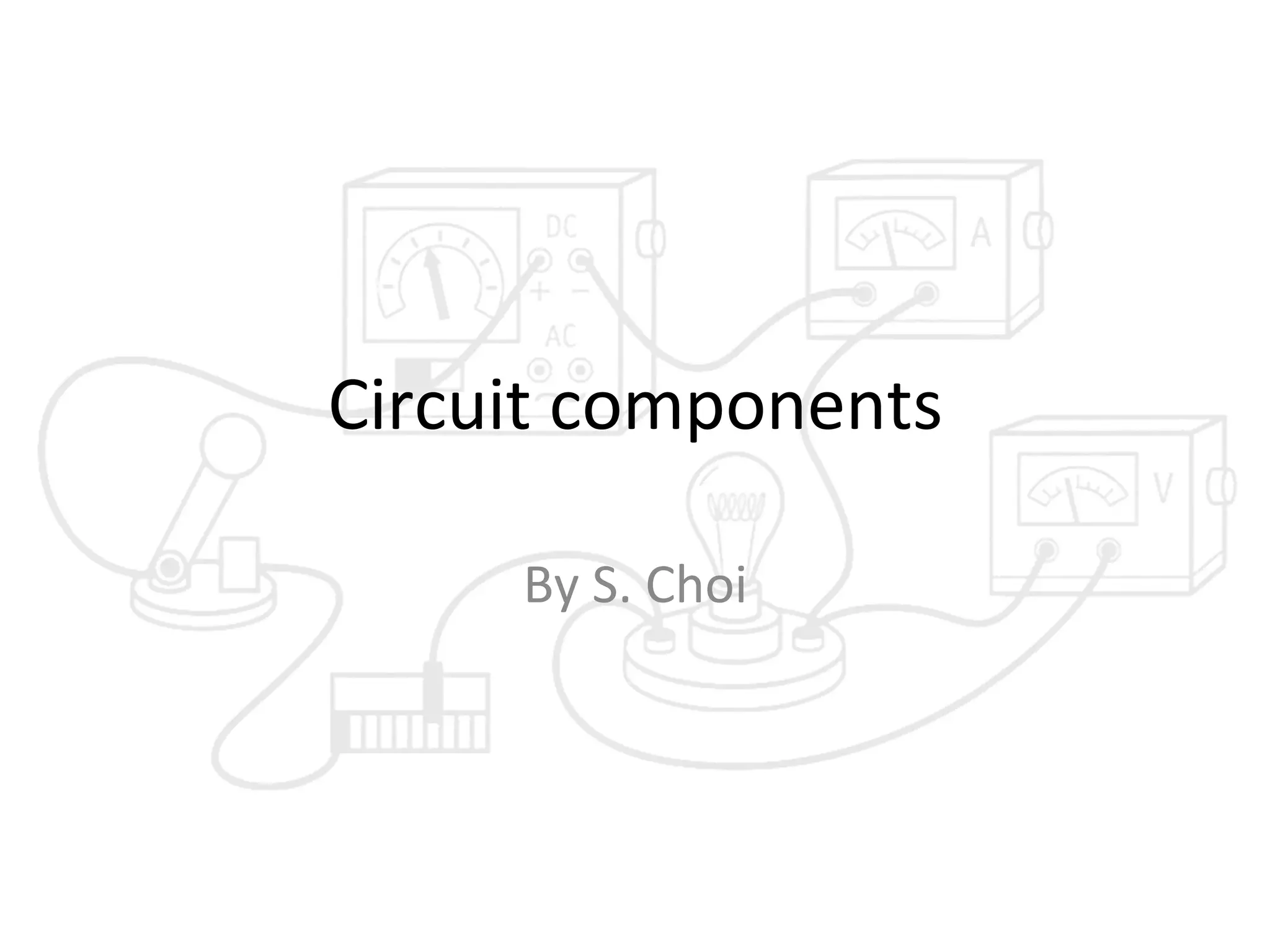 Circuit	
  components	
  
By	
  S.	
  Choi	
  

 
