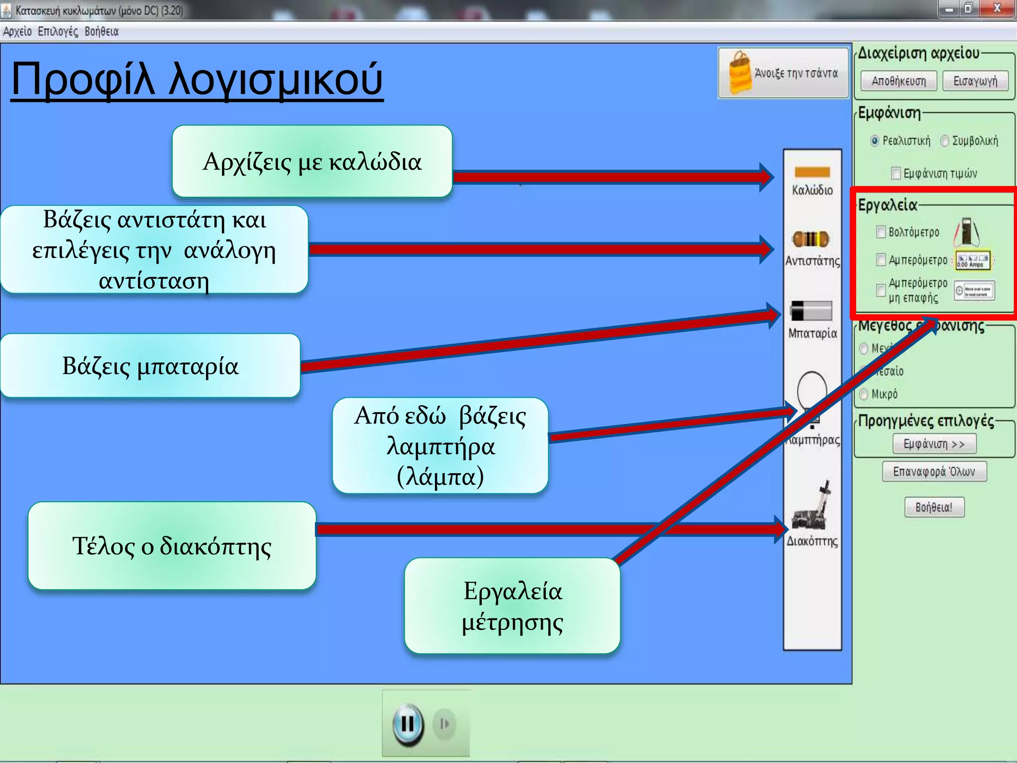 Βάζεις αντιστάτη και
επιλέγεις την ανάλογη
αντίσταση
Βάζεις μπαταρία
Αρχίζεις με καλώδια
Από εδώ βάζεις
λαμπτήρα
(λάμπα)
Τέλος ο διακόπτης
Εργαλεία
μέτρησης
Προφίλ λογισμικού
 