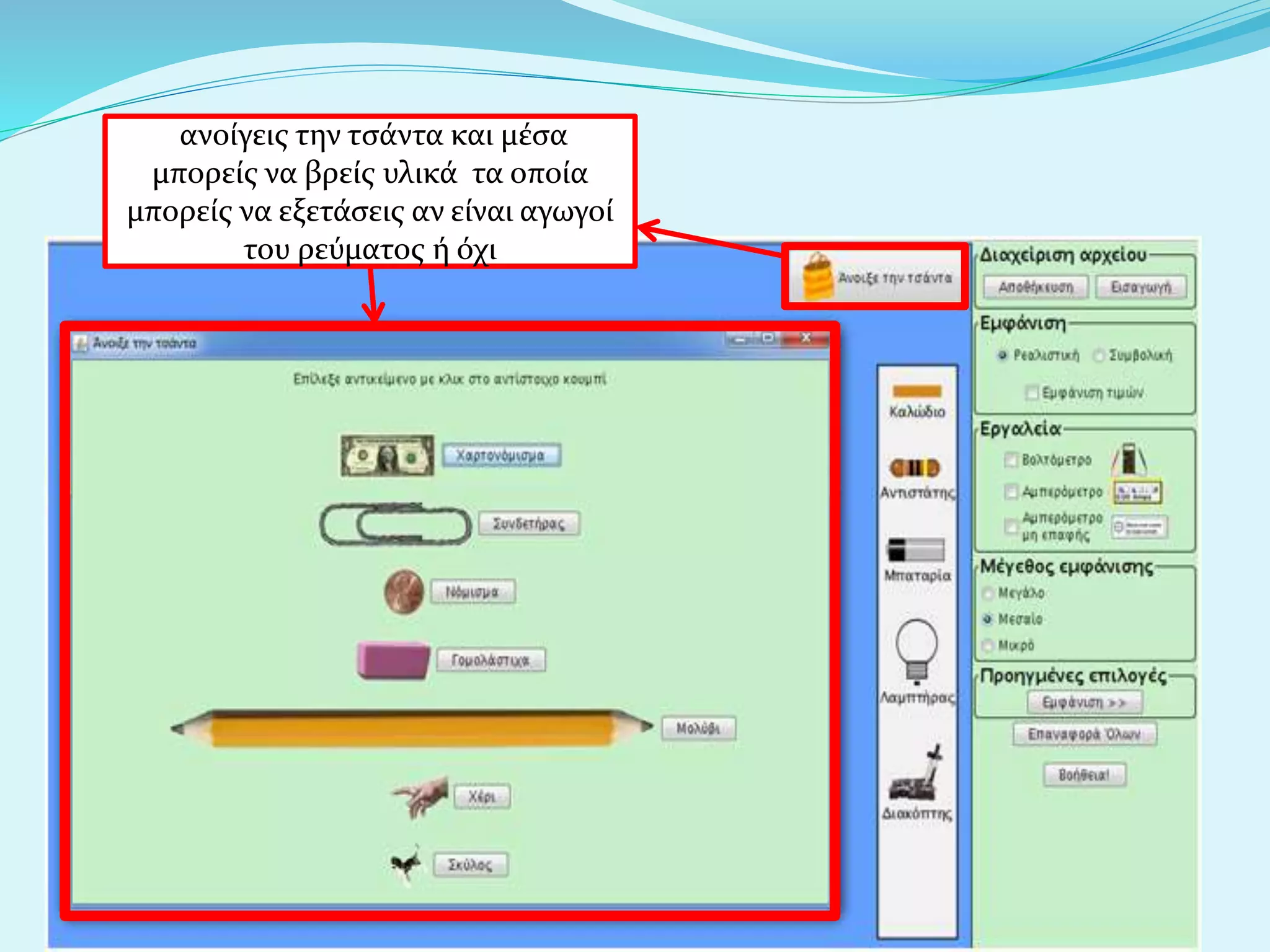 ανοίγεις την τσάντα και μέσα
μπορείς να βρείς υλικά τα οποία
μπορείς να εξετάσεις αν είναι αγωγοί
του ρεύματος ή όχι
 