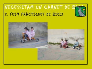 NECESSITAM UN CARNET DE BICI 2. FEIM PRÀCTIQUES DE BICI! 