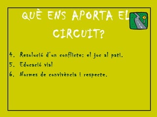 QUÈ ENS APORTA EL  CIRCUIT? Resolució d’un conflicte: el joc al pati. Educació vial Normes de convivència i respecte. 